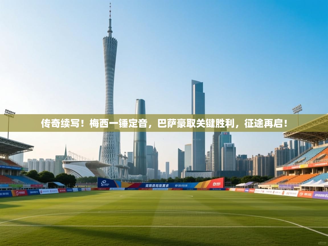 传奇续写!梅西一锤定音,巴萨豪取关键胜利,征途再启! 第1张