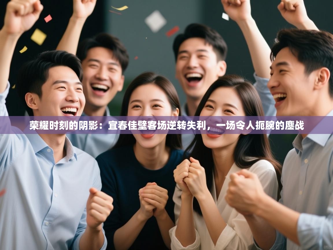 荣耀时刻的阴影：宜春佳壁客场逆转失利，一场令人扼腕的鏖战  第1张