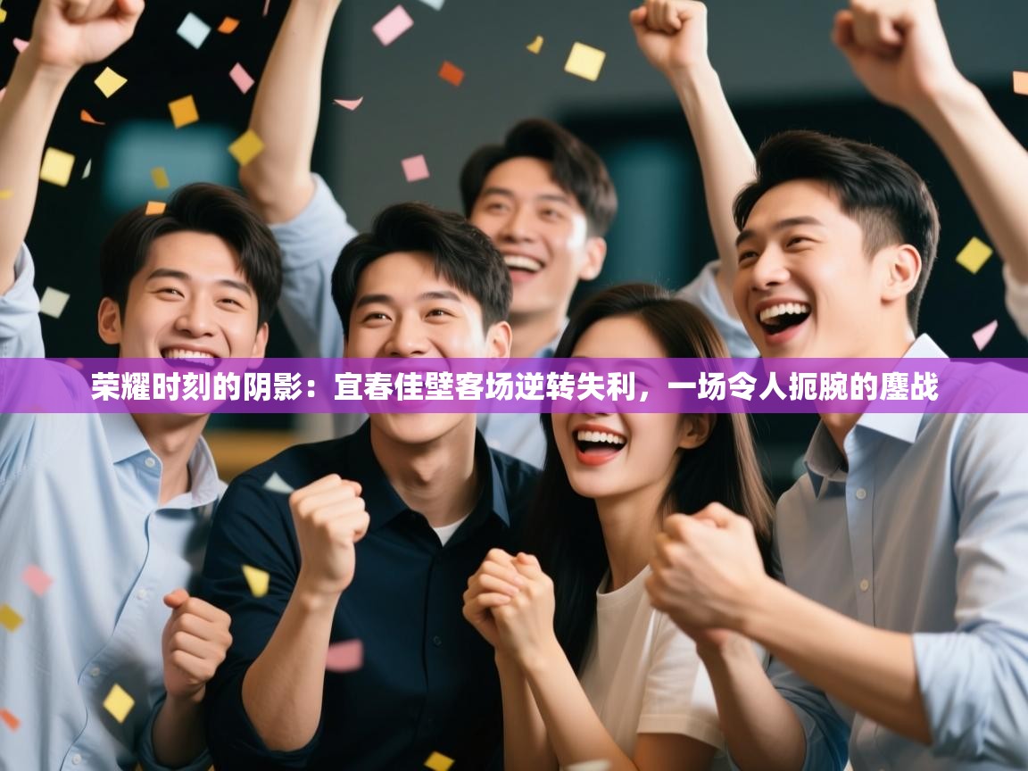 荣耀时刻的阴影：宜春佳壁客场逆转失利，一场令人扼腕的鏖战  第2张